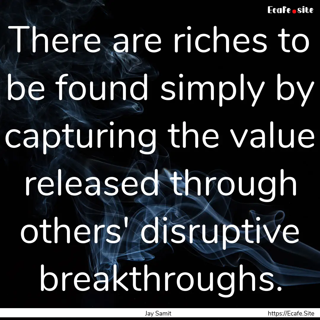 There are riches to be found simply by capturing.... : Quote by Jay Samit