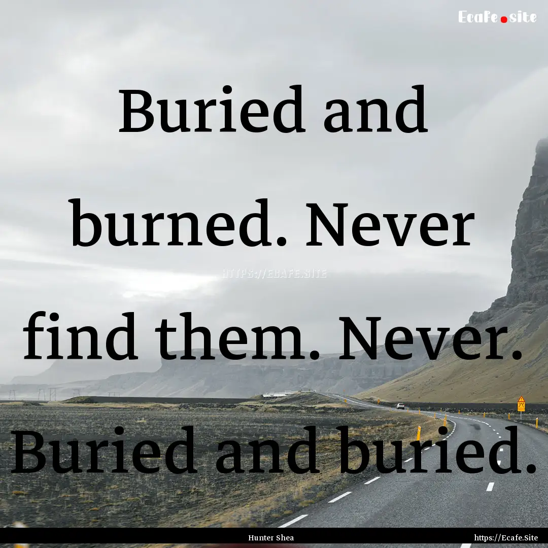 Buried and burned. Never find them. Never..... : Quote by Hunter Shea