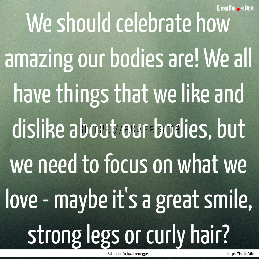 We should celebrate how amazing our bodies.... : Quote by Katherine Schwarzenegger