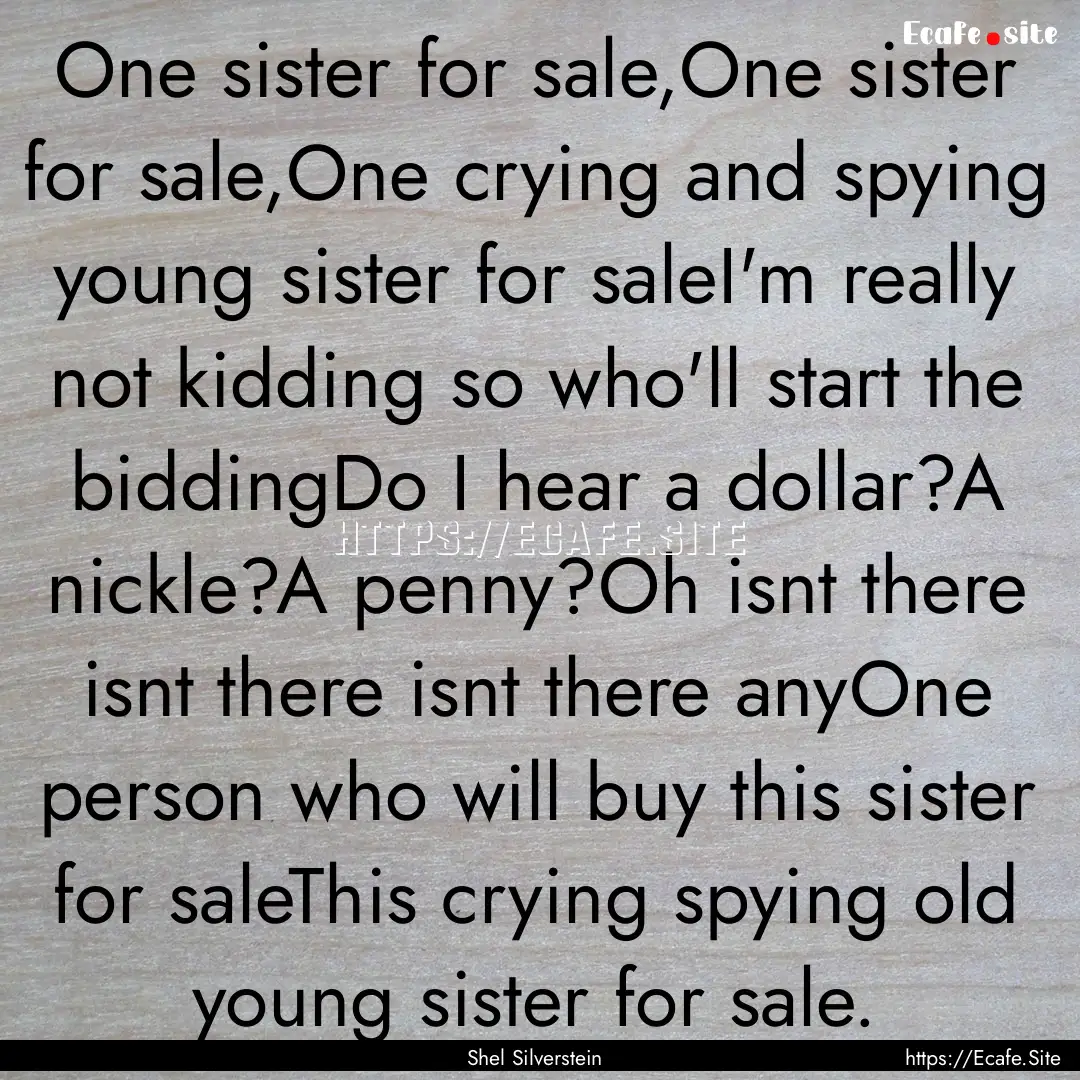 One sister for sale,One sister for sale,One.... : Quote by Shel Silverstein