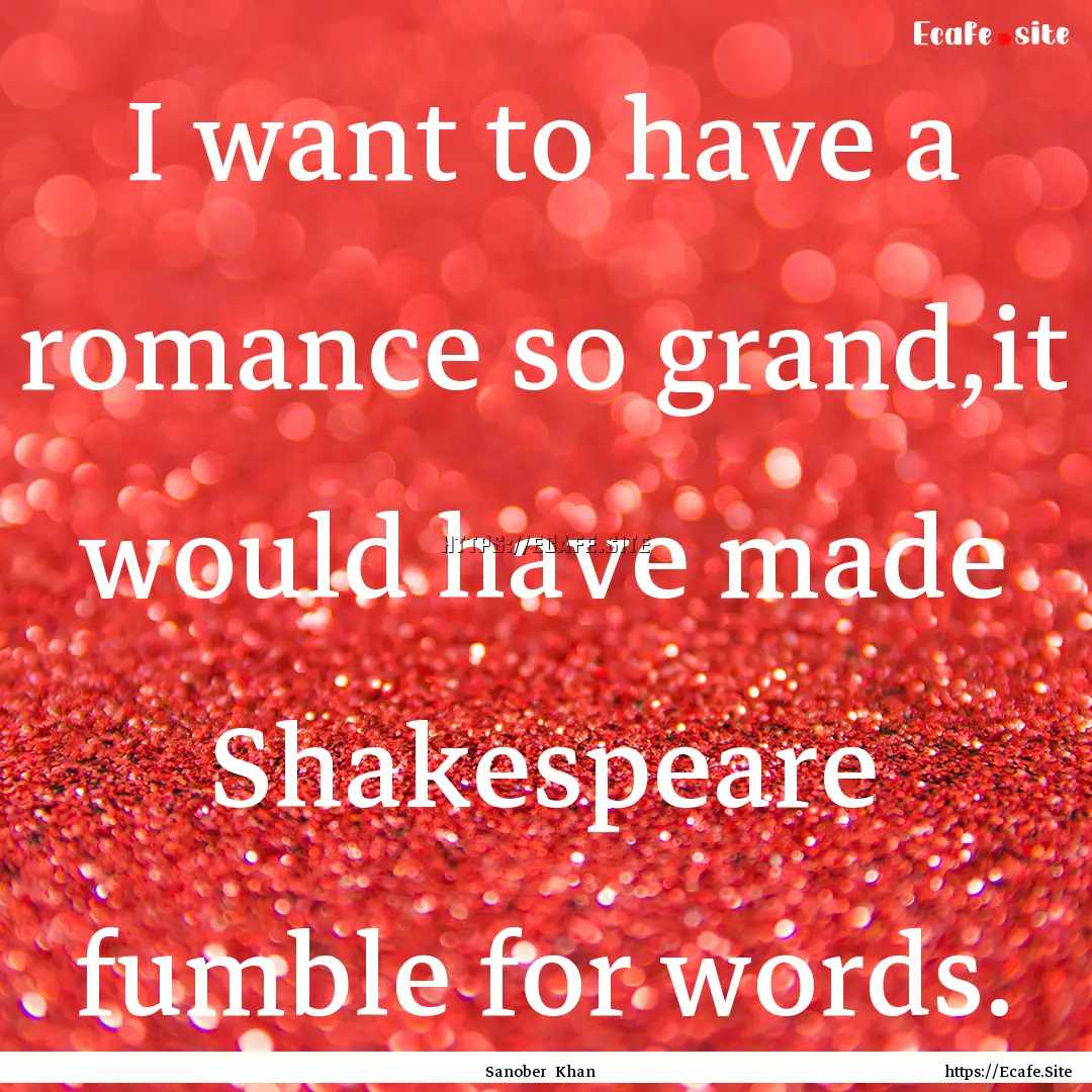 I want to have a romance so grand,it would.... : Quote by Sanober Khan