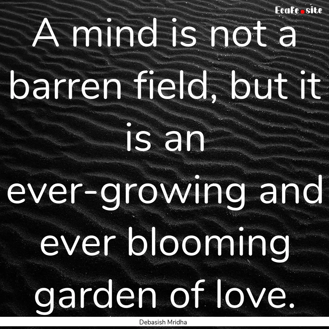 A mind is not a barren field, but it is an.... : Quote by Debasish Mridha