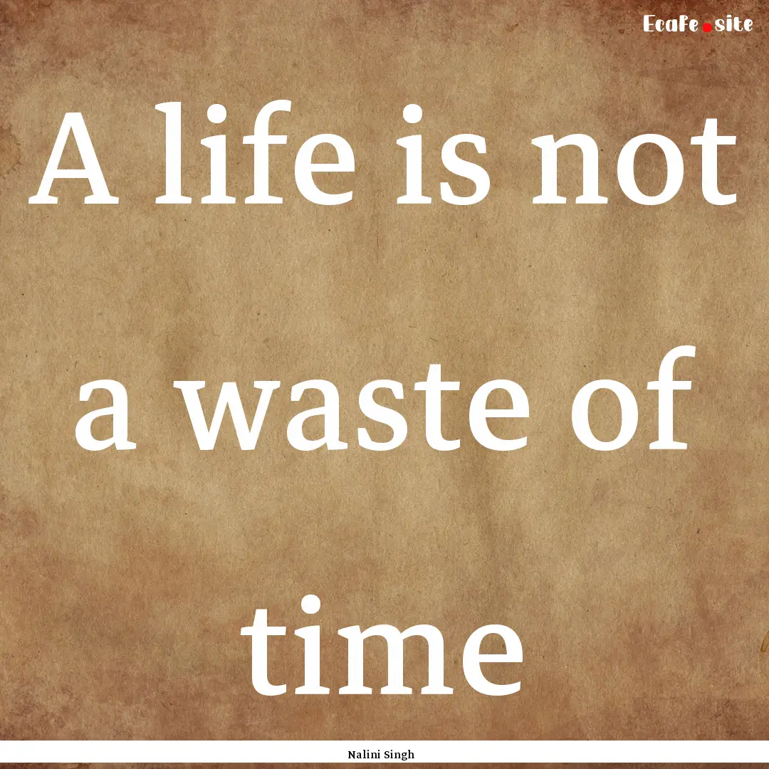 A life is not a waste of time : Quote by Nalini Singh