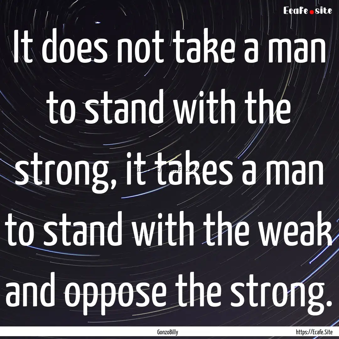 It does not take a man to stand with the.... : Quote by GonzoBilly