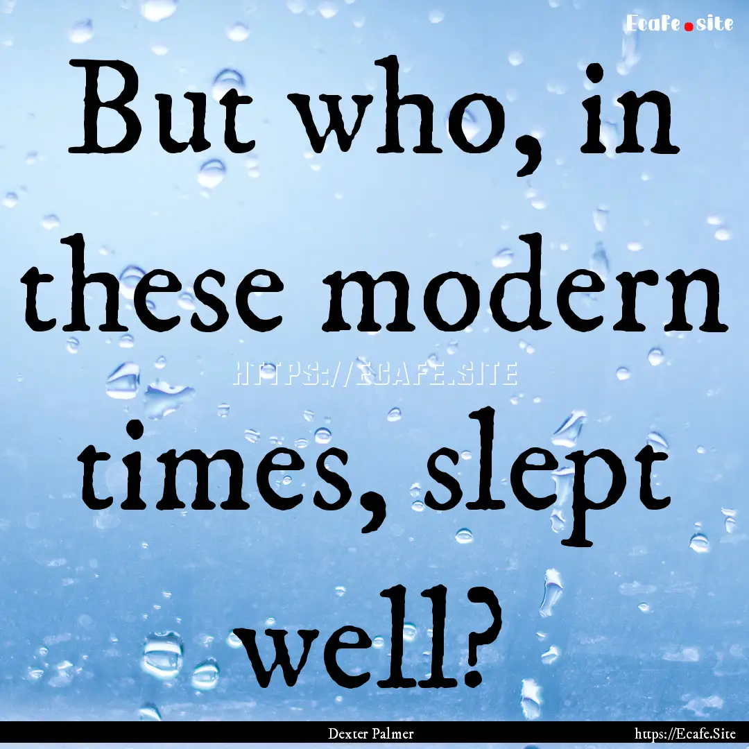 But who, in these modern times, slept well?.... : Quote by Dexter Palmer