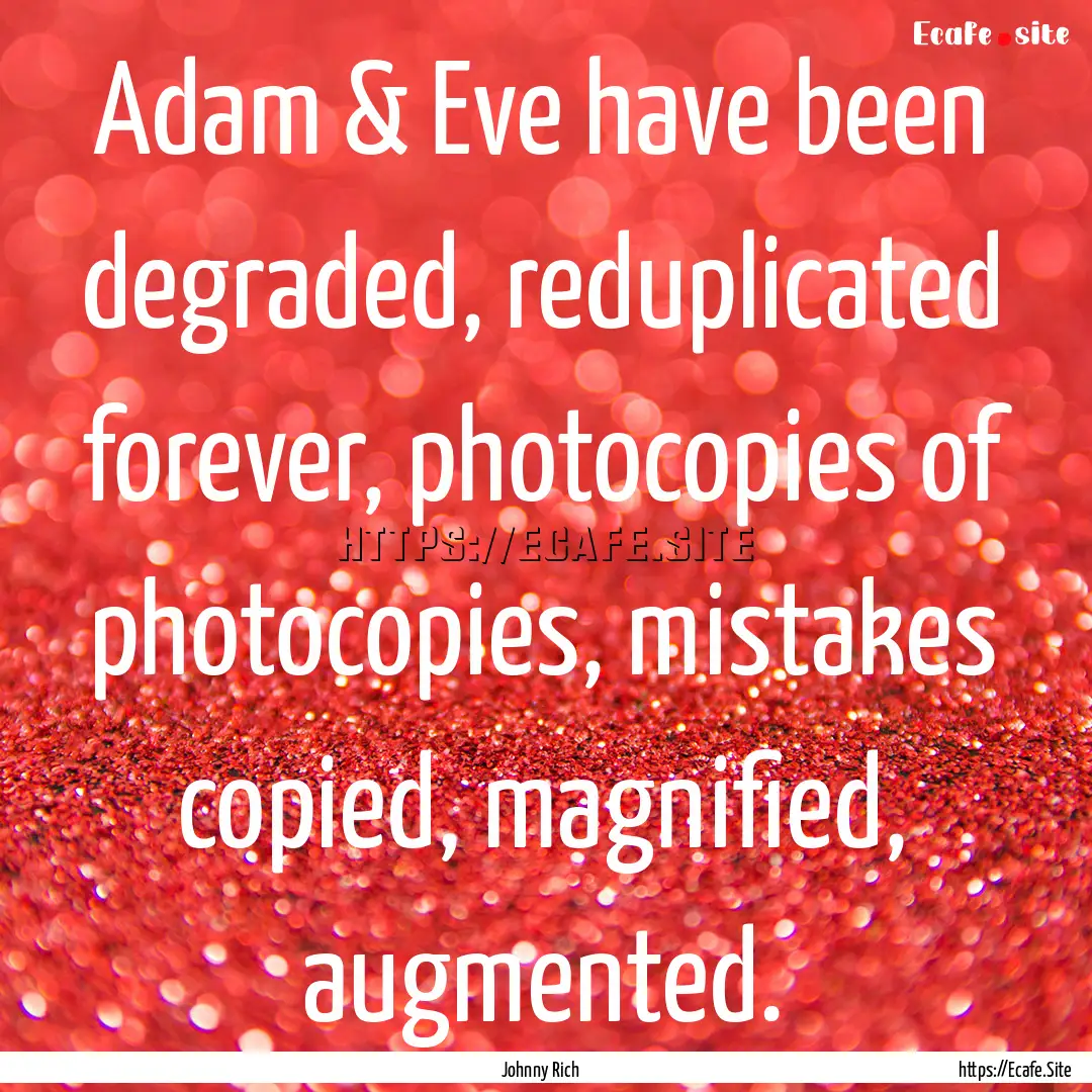 Adam & Eve have been degraded, reduplicated.... : Quote by Johnny Rich