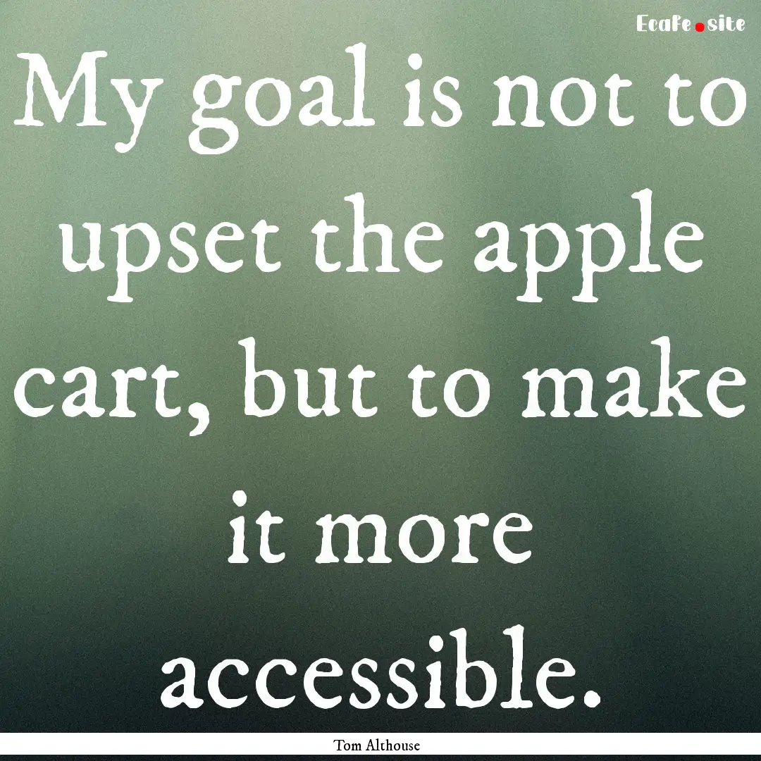 My goal is not to upset the apple cart, but.... : Quote by Tom Althouse