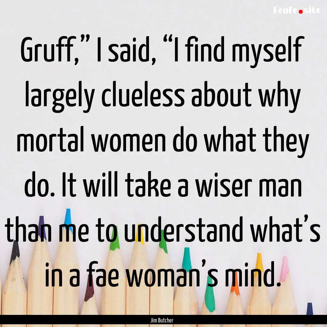 Gruff,” I said, “I find myself largely.... : Quote by Jim Butcher