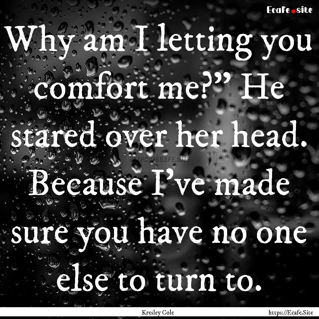 Why am I letting you comfort me?” He stared.... : Quote by Kresley Cole