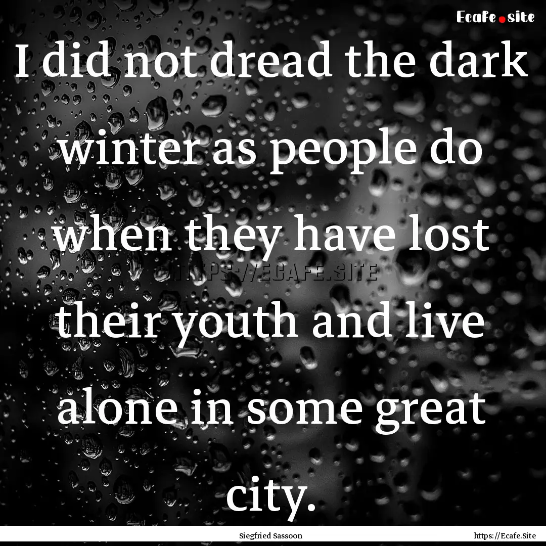 I did not dread the dark winter as people.... : Quote by Siegfried Sassoon