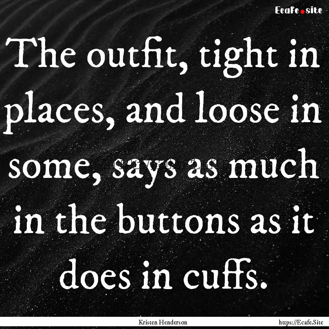 The outfit, tight in places, and loose in.... : Quote by Kristen Henderson