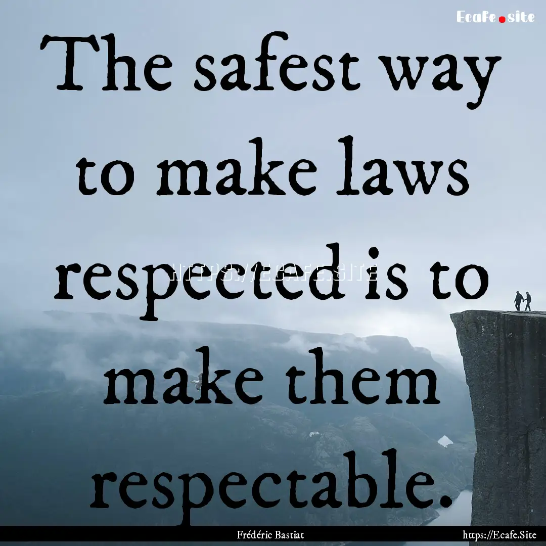 The safest way to make laws respected is.... : Quote by Frédéric Bastiat