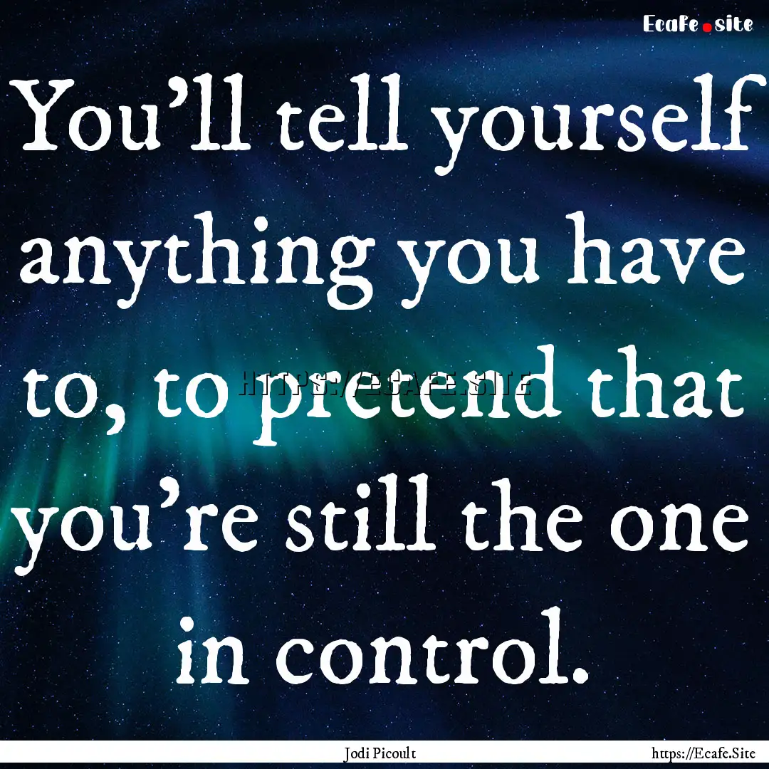 You’ll tell yourself anything you have.... : Quote by Jodi Picoult