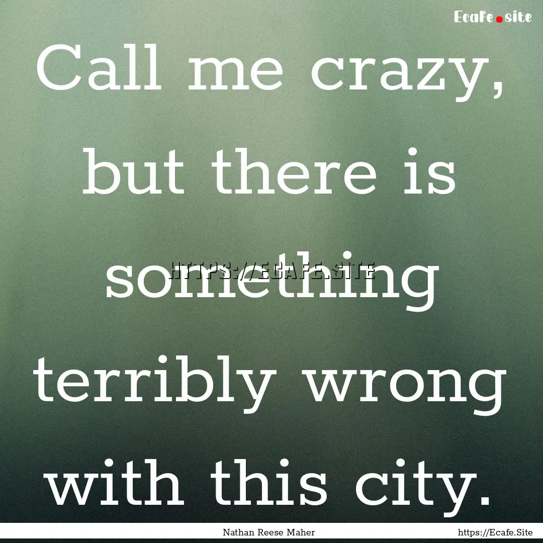 Call me crazy, but there is something terribly.... : Quote by Nathan Reese Maher