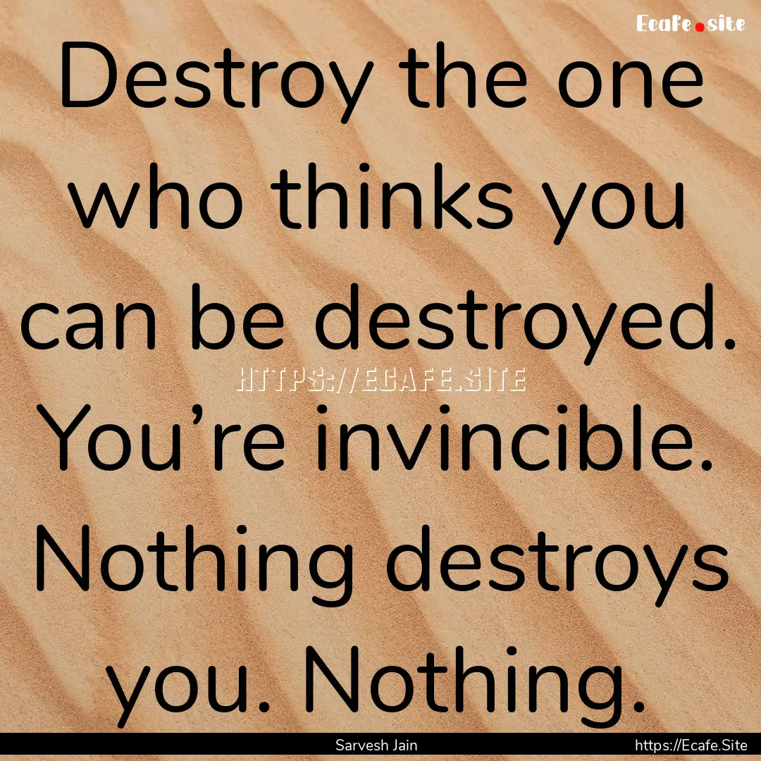 Destroy the one who thinks you can be destroyed..... : Quote by Sarvesh Jain