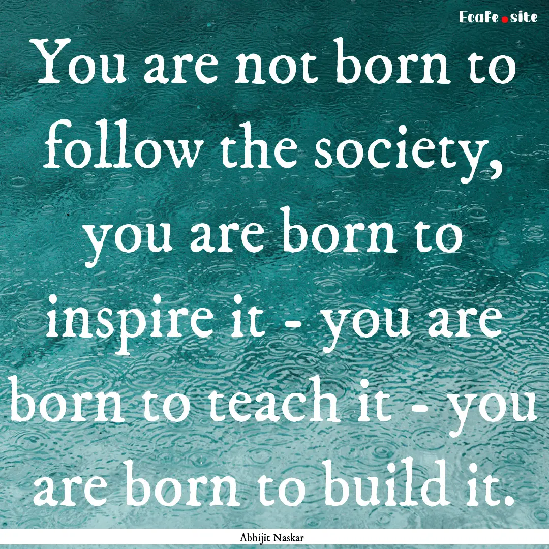 You are not born to follow the society, you.... : Quote by Abhijit Naskar