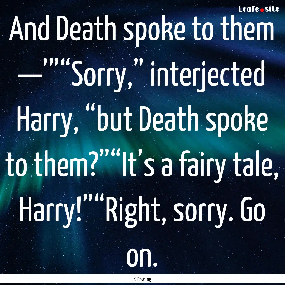 And Death spoke to them —’”“Sorry,”.... : Quote by J.K. Rowling