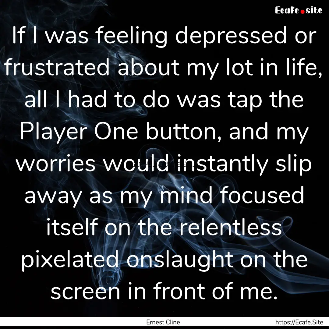 If I was feeling depressed or frustrated.... : Quote by Ernest Cline