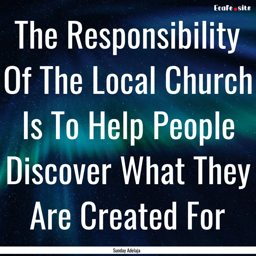 The Responsibility Of The Local Church Is.... : Quote by Sunday Adelaja