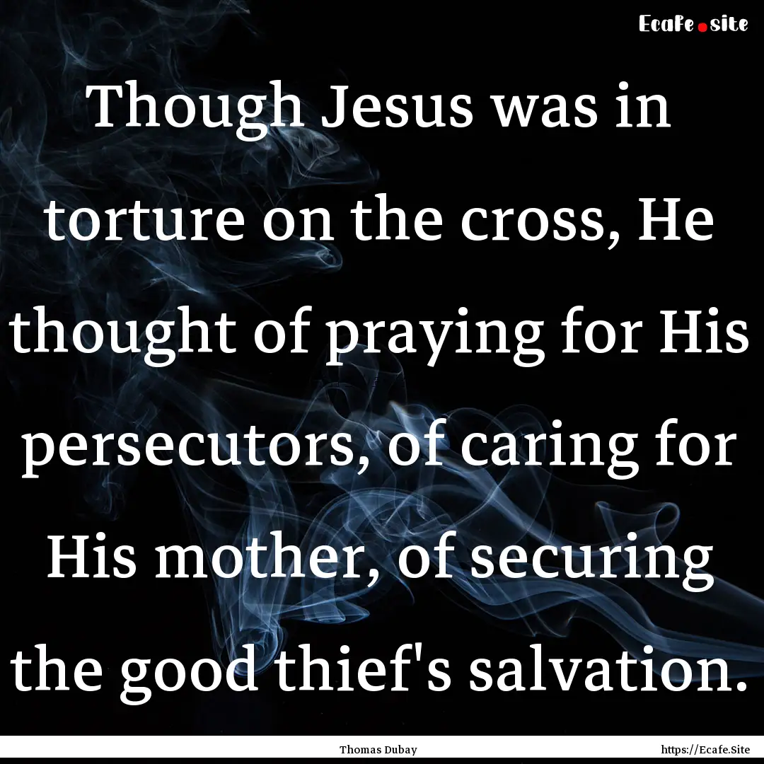 Though Jesus was in torture on the cross,.... : Quote by Thomas Dubay