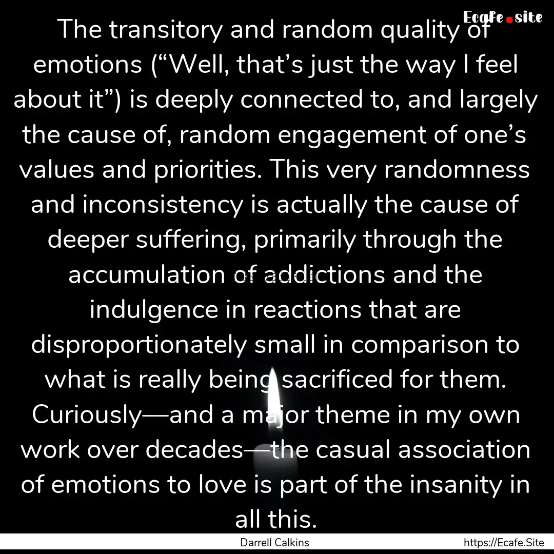 The transitory and random quality of emotions.... : Quote by Darrell Calkins