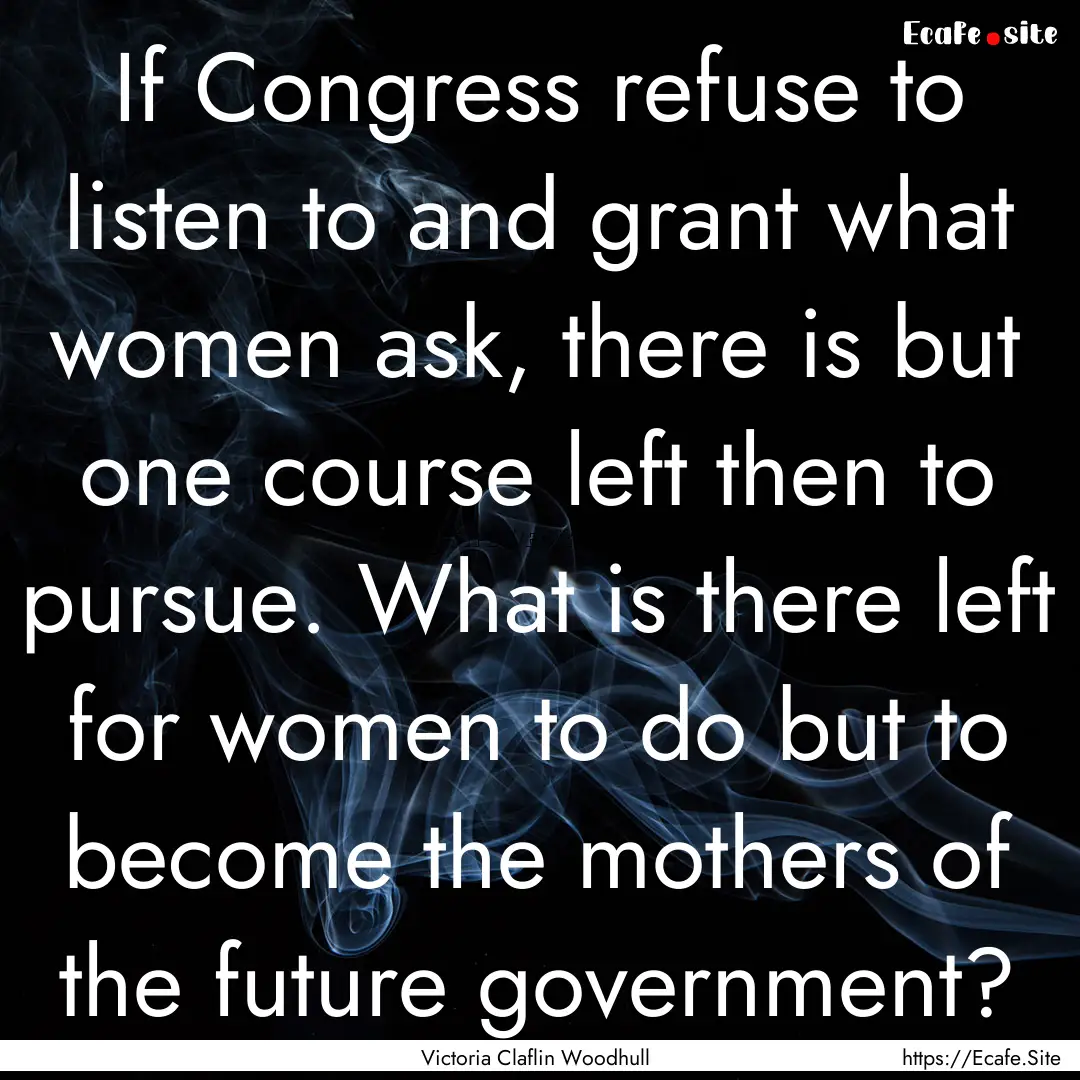 If Congress refuse to listen to and grant.... : Quote by Victoria Claflin Woodhull