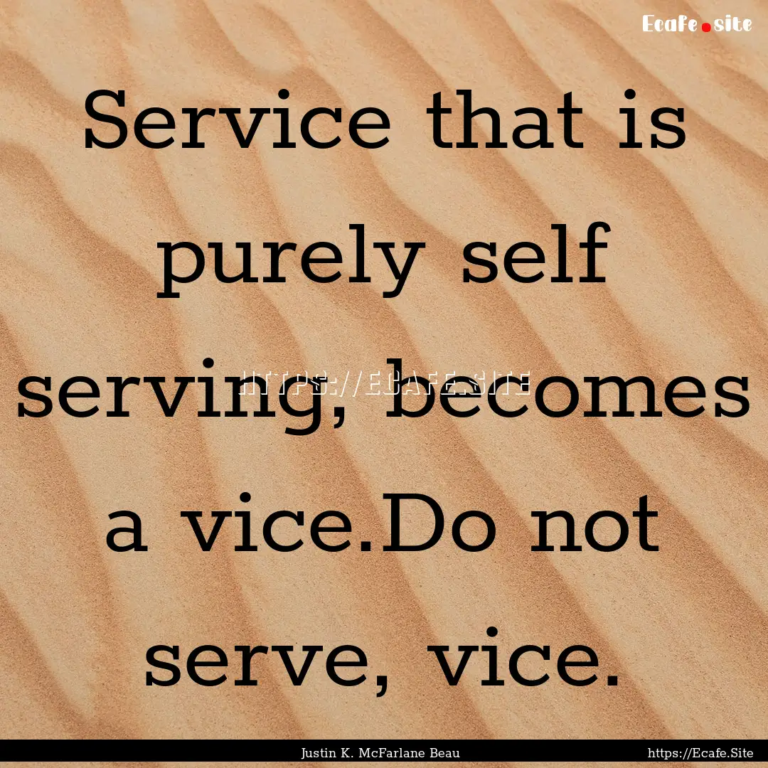 Service that is purely self serving, becomes.... : Quote by Justin K. McFarlane Beau