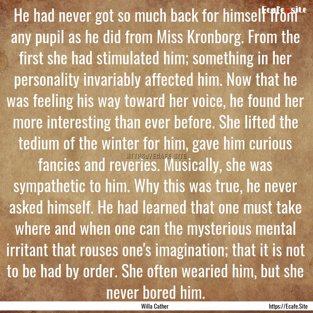 He had never got so much back for himself.... : Quote by Willa Cather