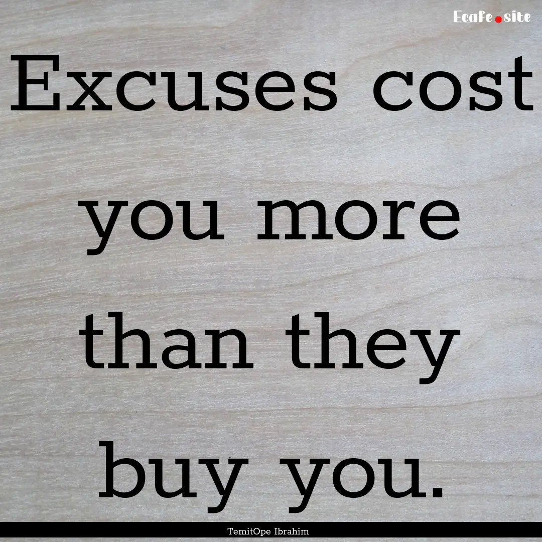 Excuses cost you more than they buy you. : Quote by TemitOpe Ibrahim