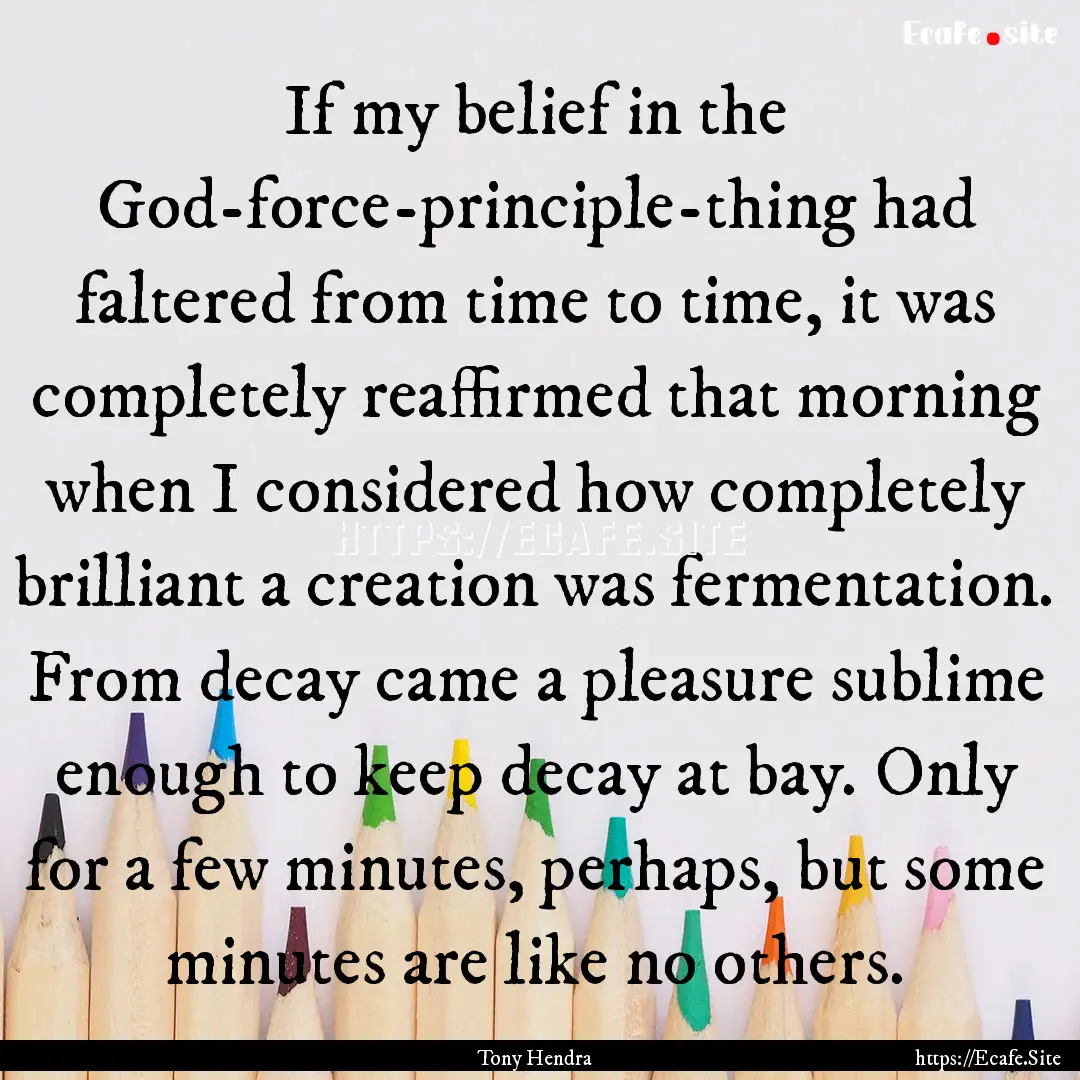 If my belief in the God-force-principle-thing.... : Quote by Tony Hendra