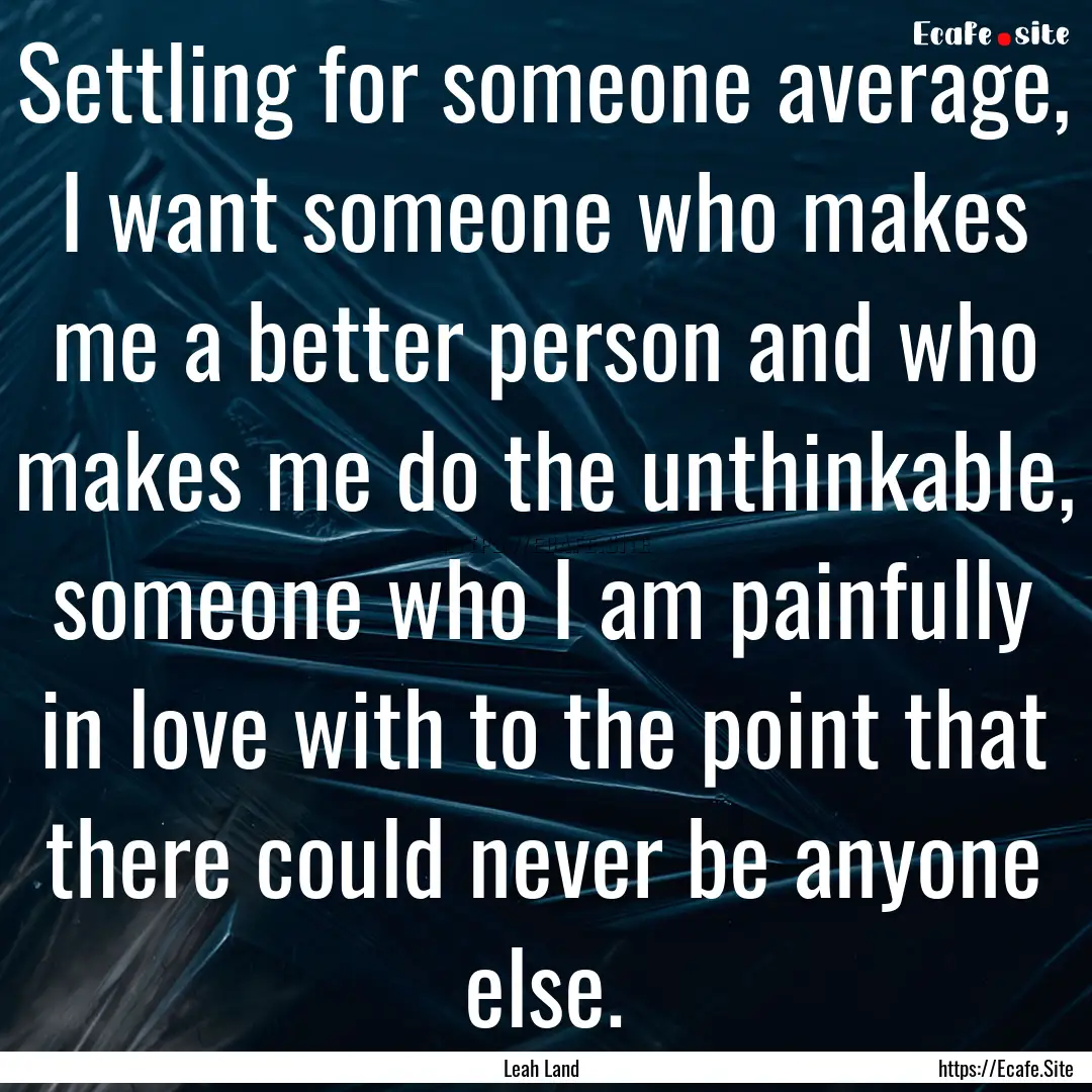 Settling for someone average, I want someone.... : Quote by Leah Land