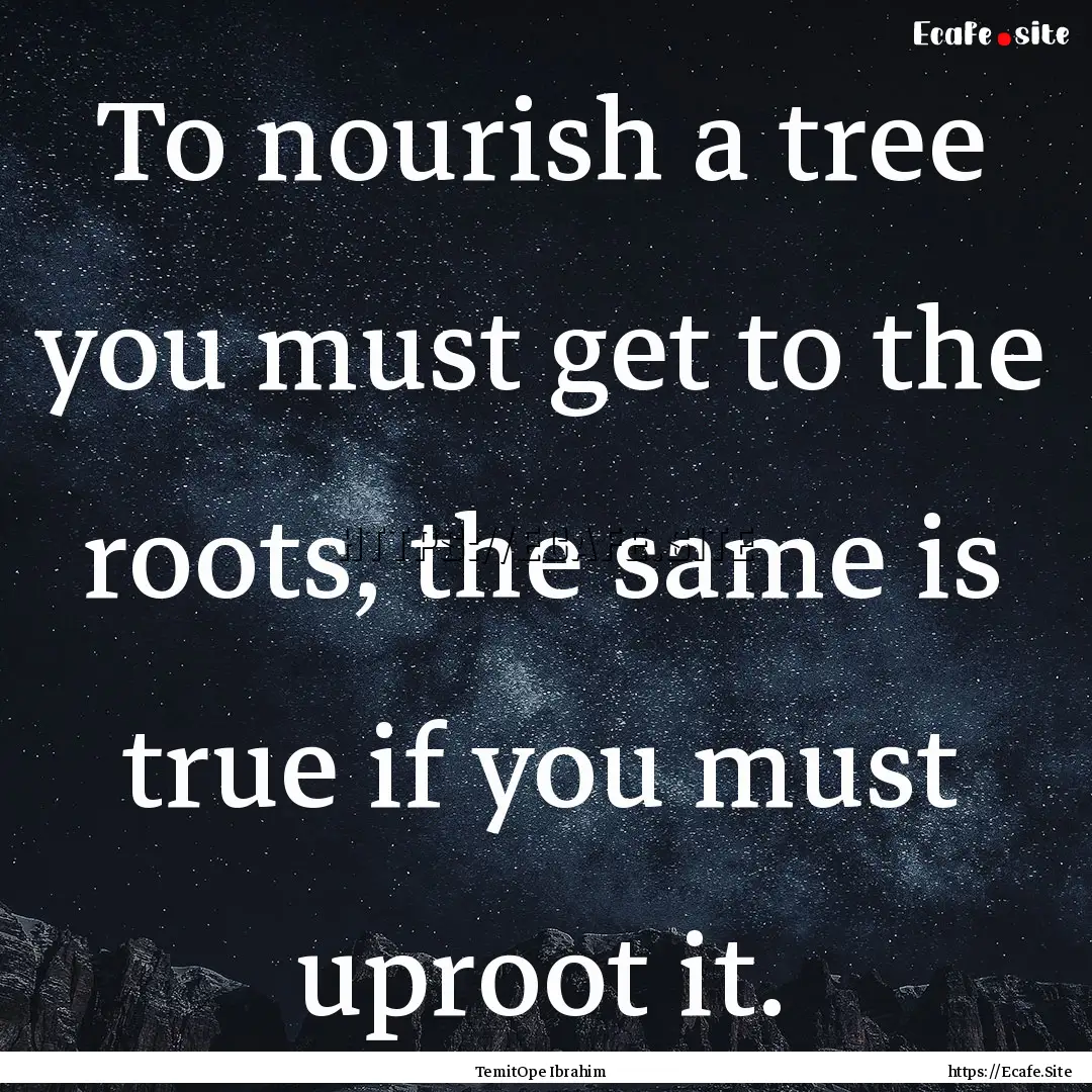 To nourish a tree you must get to the roots,.... : Quote by TemitOpe Ibrahim