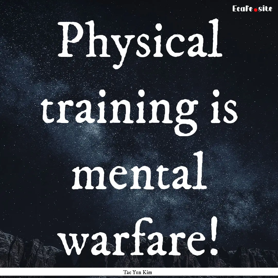 Physical training is mental warfare! : Quote by Tae Yun Kim