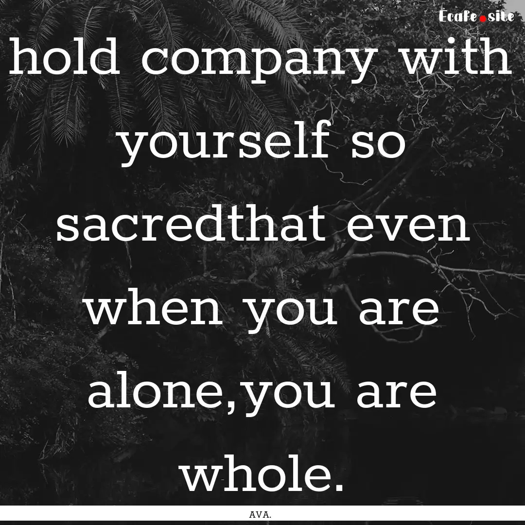 hold company with yourself so sacredthat.... : Quote by AVA.