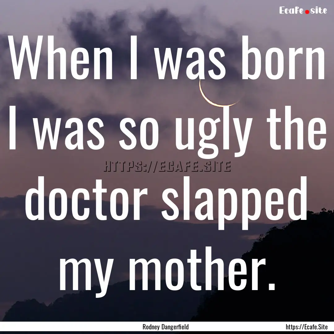 When I was born I was so ugly the doctor.... : Quote by Rodney Dangerfield