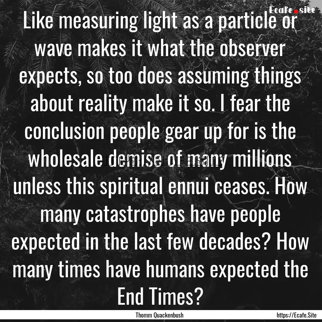 Like measuring light as a particle or wave.... : Quote by Thomm Quackenbush