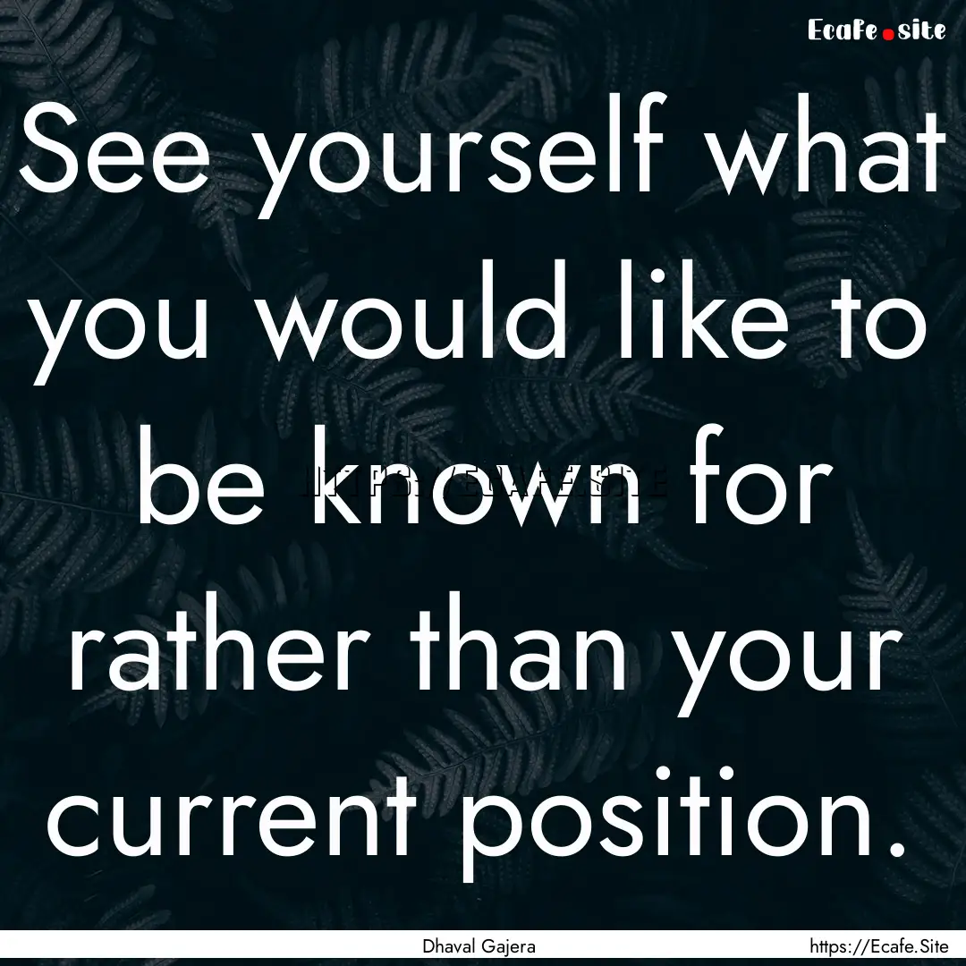 See yourself what you would like to be known.... : Quote by Dhaval Gajera