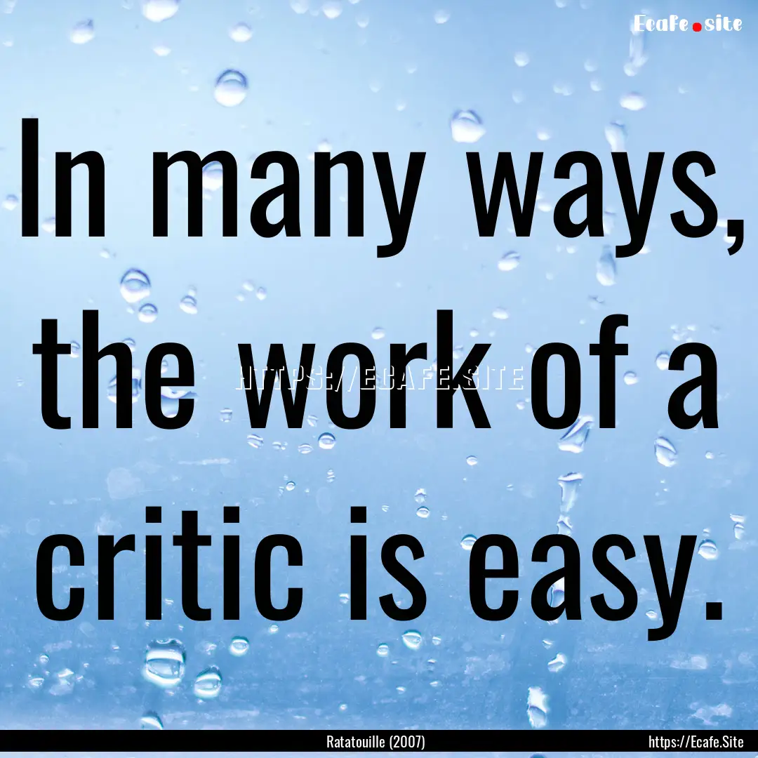 In many ways, the work of a critic is easy..... : Quote by Ratatouille (2007)