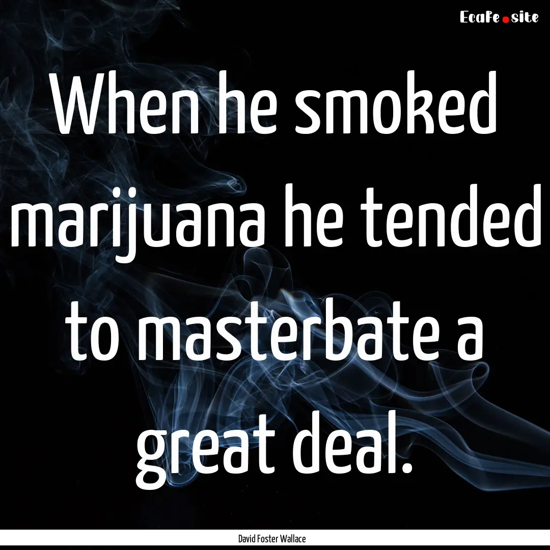 When he smoked marijuana he tended to masterbate.... : Quote by David Foster Wallace