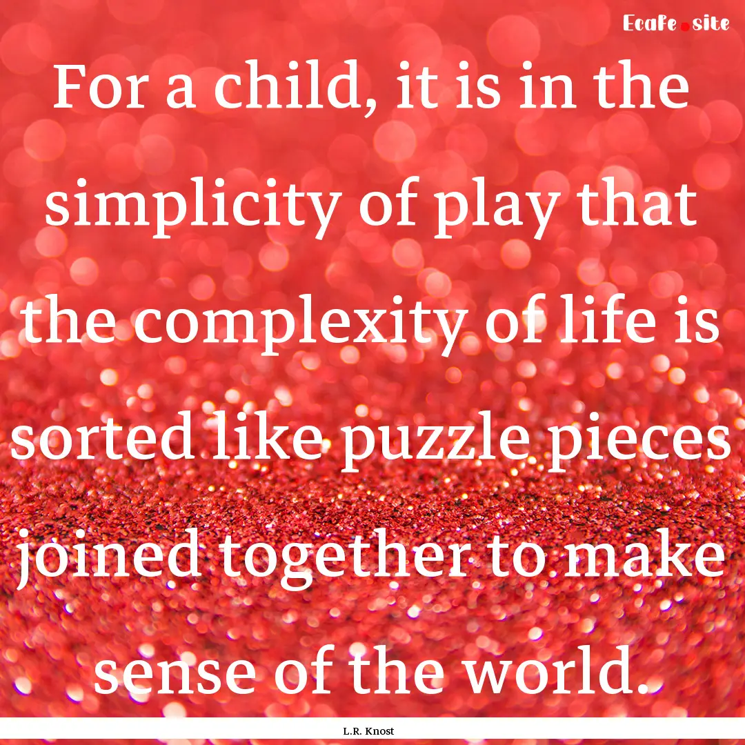 For a child, it is in the simplicity of play.... : Quote by L.R. Knost