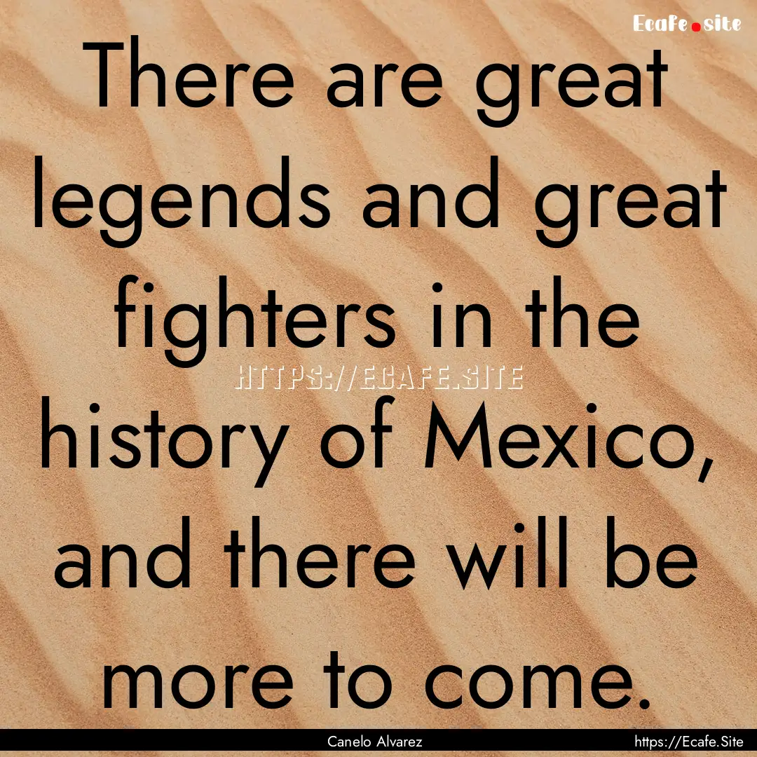 There are great legends and great fighters.... : Quote by Canelo Alvarez