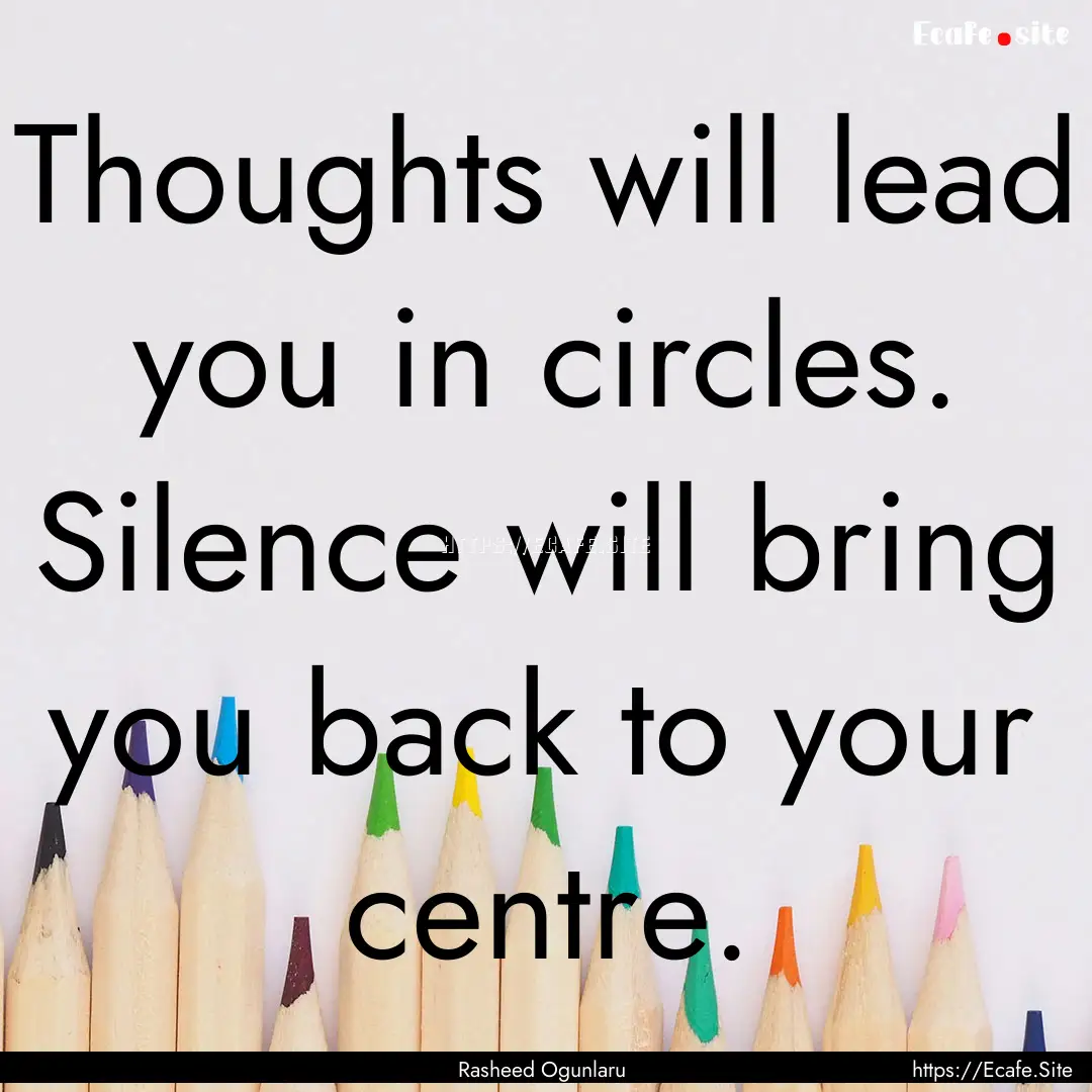 Thoughts will lead you in circles. Silence.... : Quote by Rasheed Ogunlaru