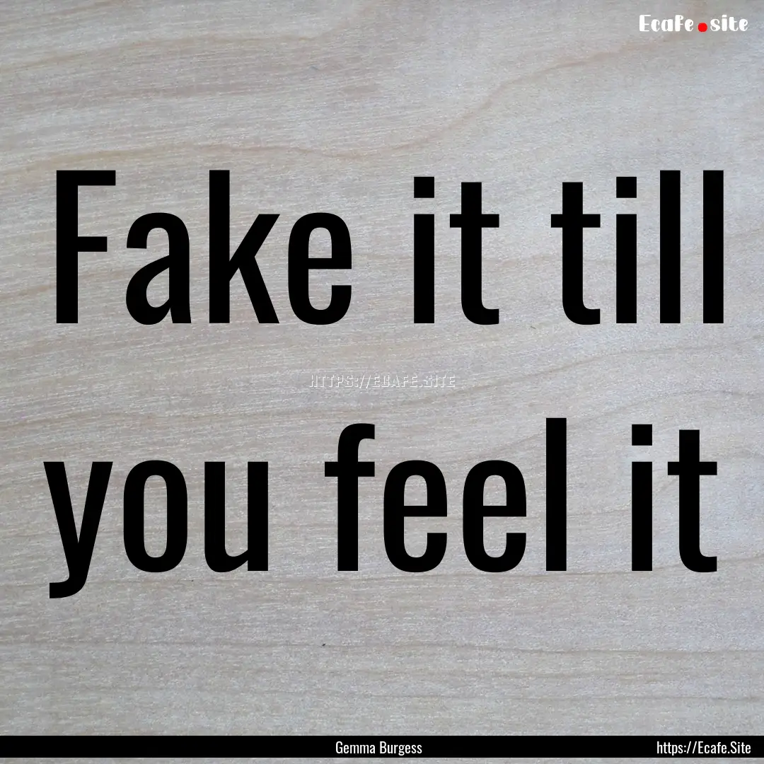 Fake it till you feel it : Quote by Gemma Burgess