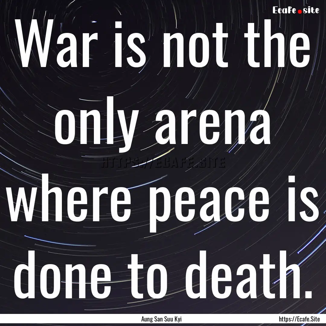 War is not the only arena where peace is.... : Quote by Aung San Suu Kyi