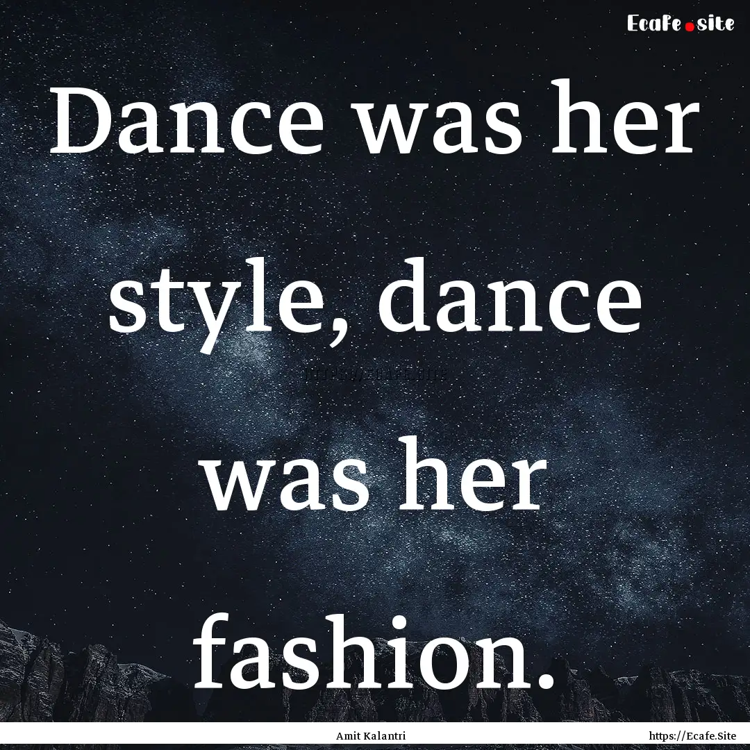 Dance was her style, dance was her fashion..... : Quote by Amit Kalantri