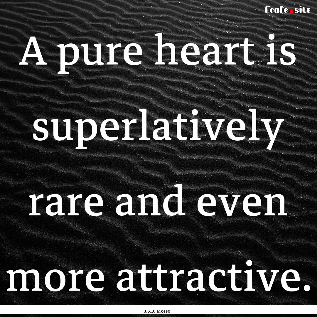 A pure heart is superlatively rare and even.... : Quote by J.S.B. Morse