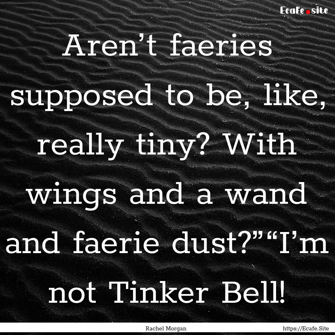 Aren’t faeries supposed to be, like, really.... : Quote by Rachel Morgan