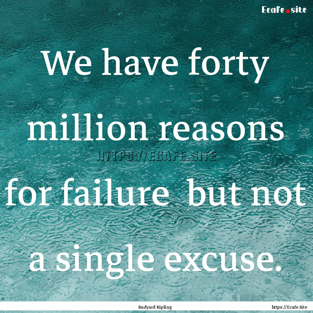 We have forty million reasons for failure.... : Quote by Rudyard Kipling