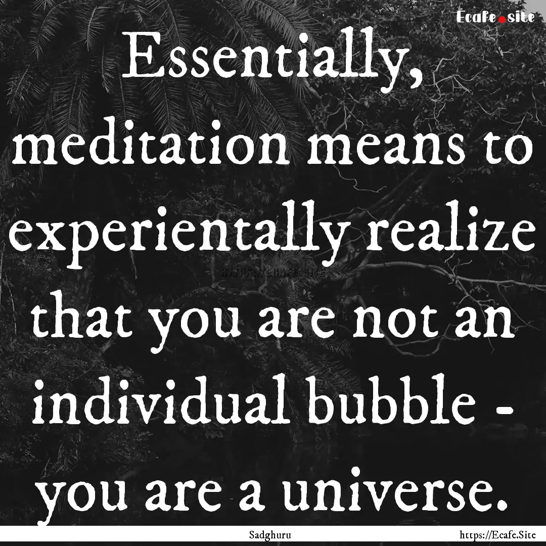 Essentially, meditation means to experientally.... : Quote by Sadghuru