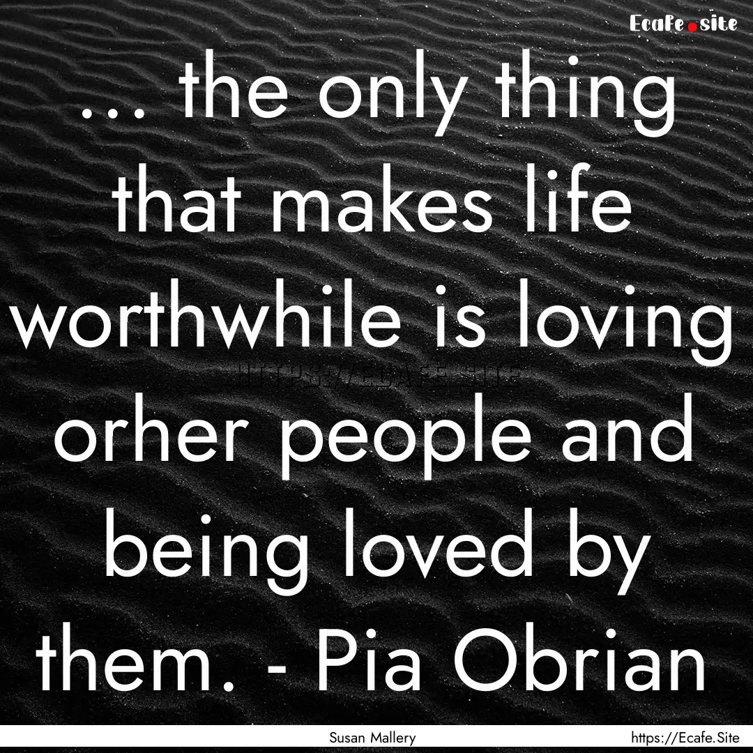 ... the only thing that makes life worthwhile.... : Quote by Susan Mallery